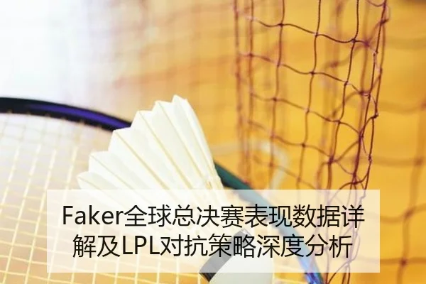Faker全球总决赛表现数据详解及LPL对抗策略深度分析